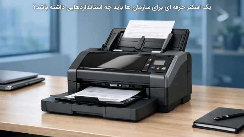 یک اسکنر حرفهای برای سازمانها باید چه استانداردهایی داشته باشد؟ یک اسکنر حرفهای برای سازمانها باید چه استانداردهایی داشته باشد؟