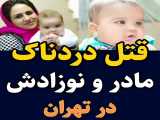 قتل دردناک مادر و نوزادش در تهران