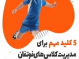 5 کلید مهم برای مدیریت کلاس های فوتفان