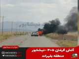 آتش سوزی پژو ۴۰۵ در نیشابور جاده بلهرات