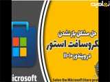 چگونگی رفع مشکل عدم باز شدن فروشگاه مایکروسافت